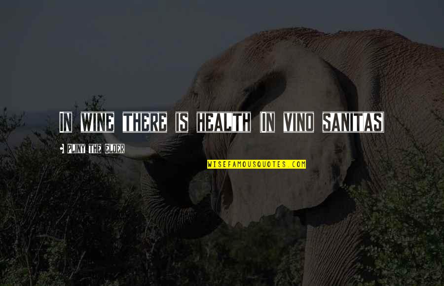 Quelques Uns Quotes By Pliny The Elder: In wine there is health (In vino sanitas) Quelques Uns Quotes By Pliny The Elder: In wine there is health (In vino sanitas)