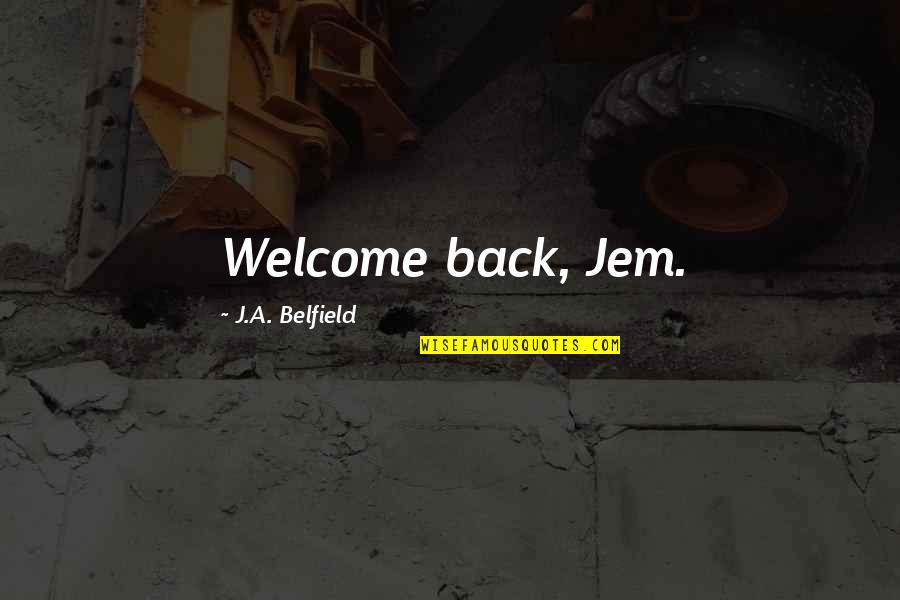 Quelquun De Bien Quotes By J.A. Belfield: Welcome back, Jem.