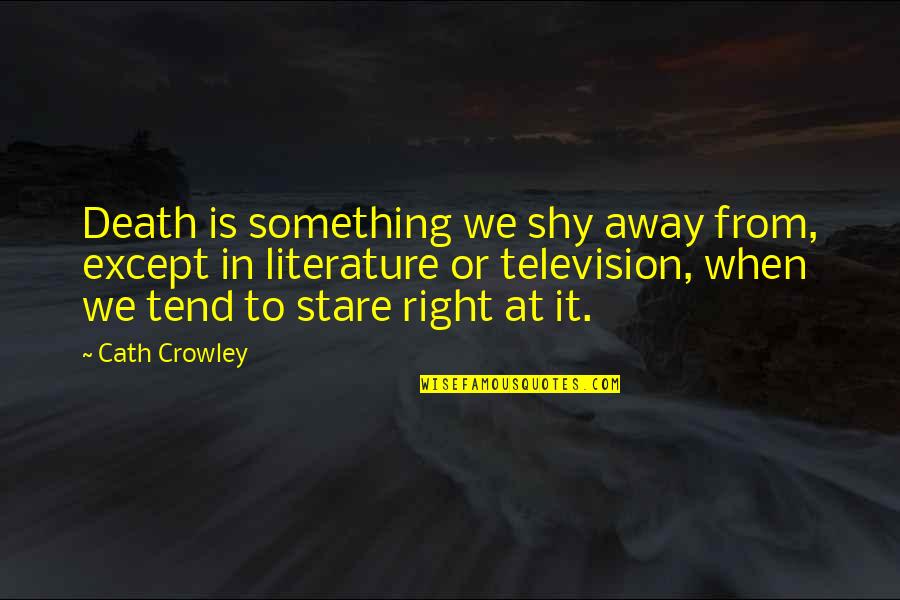Quem Disse Quotes By Cath Crowley: Death is something we shy away from, except Quem Disse Quotes By Cath Crowley: Death is something we shy away from, except