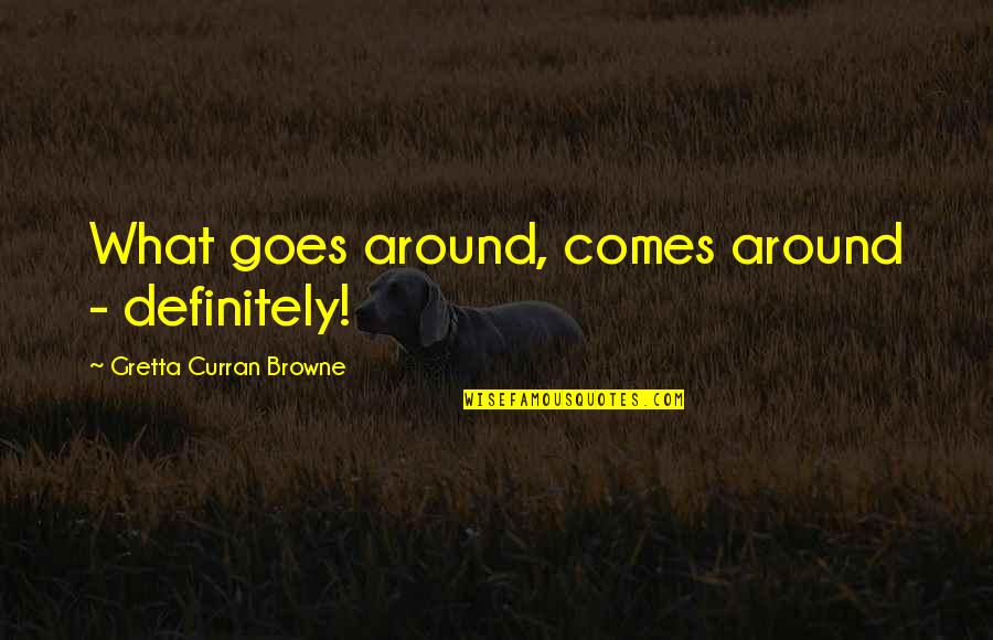 Quem Disse Quotes By Gretta Curran Browne: What goes around, comes around - definitely! Quem Disse Quotes By Gretta Curran Browne: What goes around, comes around - definitely!