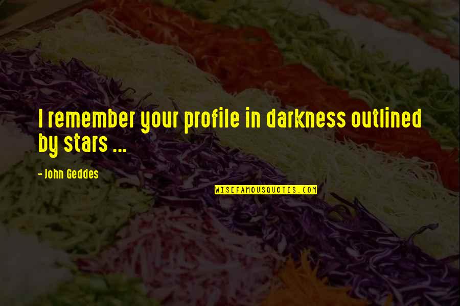 Quem Disse Quotes By John Geddes: I remember your profile in darkness outlined by