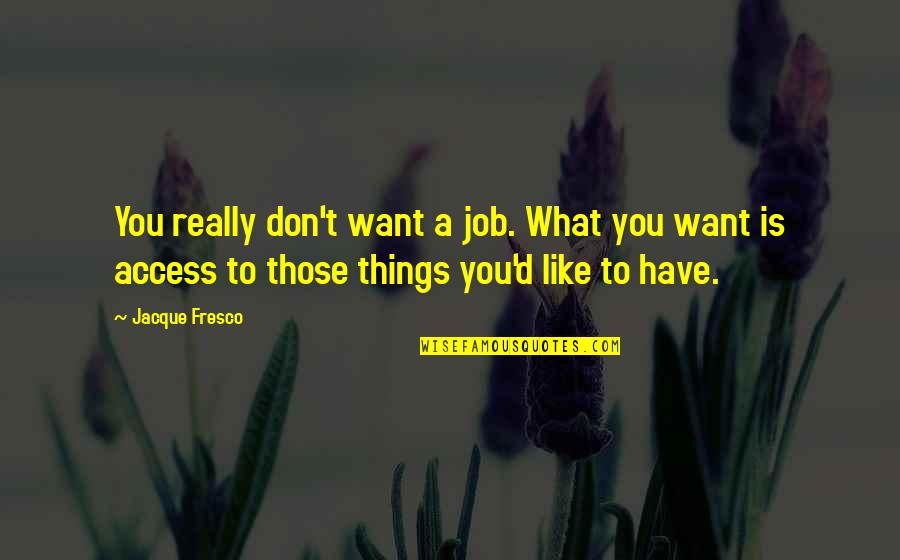 Quemando Bombones Quotes By Jacque Fresco: You really don't want a job. What you Quemando Bombones Quotes By Jacque Fresco: You really don't want a job. What you