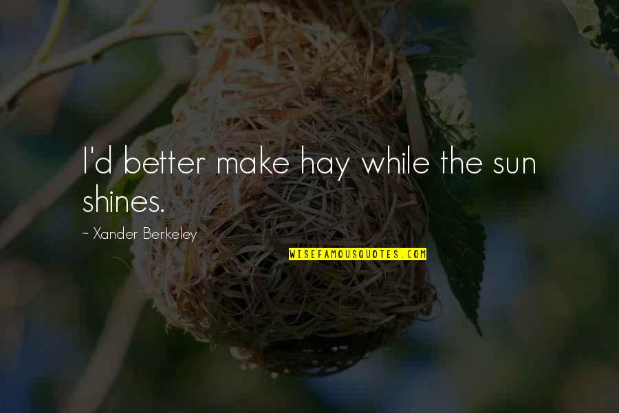 Quemar La Cascara Quotes By Xander Berkeley: I'd better make hay while the sun shines. Quemar La Cascara Quotes By Xander Berkeley: I'd better make hay while the sun shines.