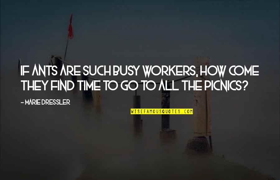 Quemaron El Quotes By Marie Dressler: If ants are such busy workers, how come