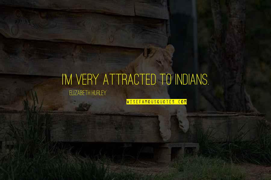 Quemarse Present Quotes By Elizabeth Hurley: I'm very attracted to Indians. Quemarse Present Quotes By Elizabeth Hurley: I'm very attracted to Indians.