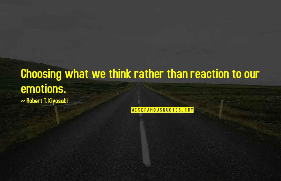 Quemarse Present Quotes By Robert T. Kiyosaki: Choosing what we think rather than reaction to Quemarse Present Quotes By Robert T. Kiyosaki: Choosing what we think rather than reaction to
