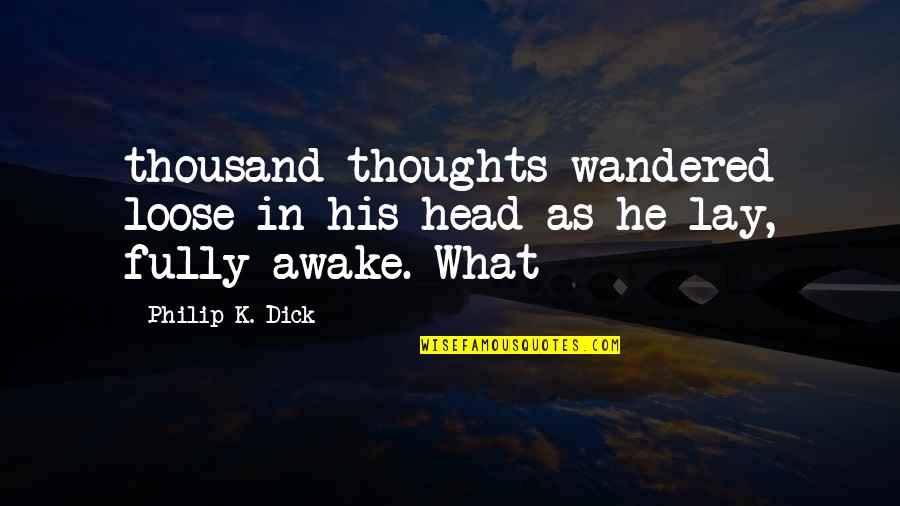 Quemque Quotes By Philip K. Dick: thousand thoughts wandered loose in his head as
