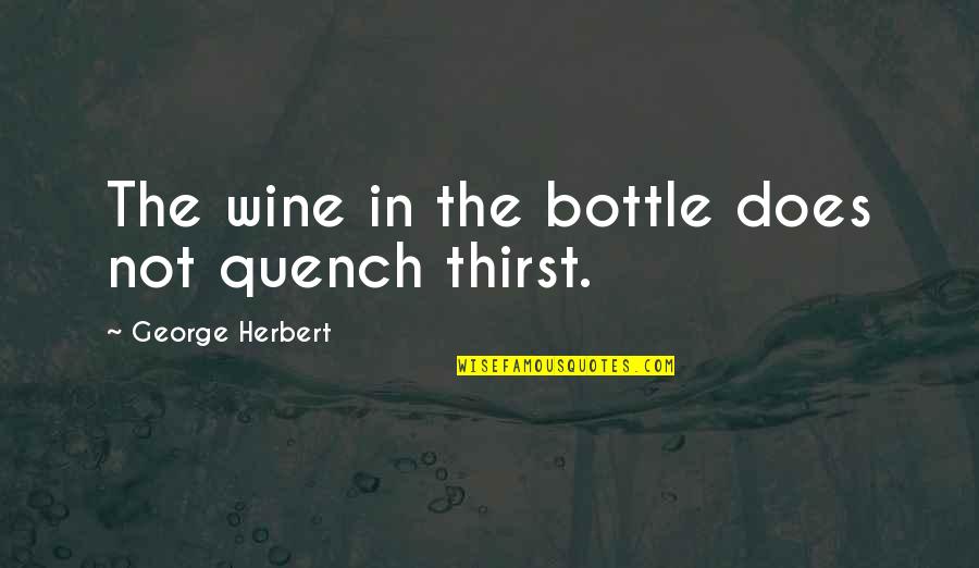 Quench Thirst Quotes By George Herbert: The wine in the bottle does not quench