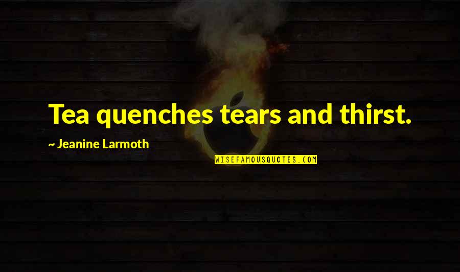 Quench Thirst Quotes By Jeanine Larmoth: Tea quenches tears and thirst.