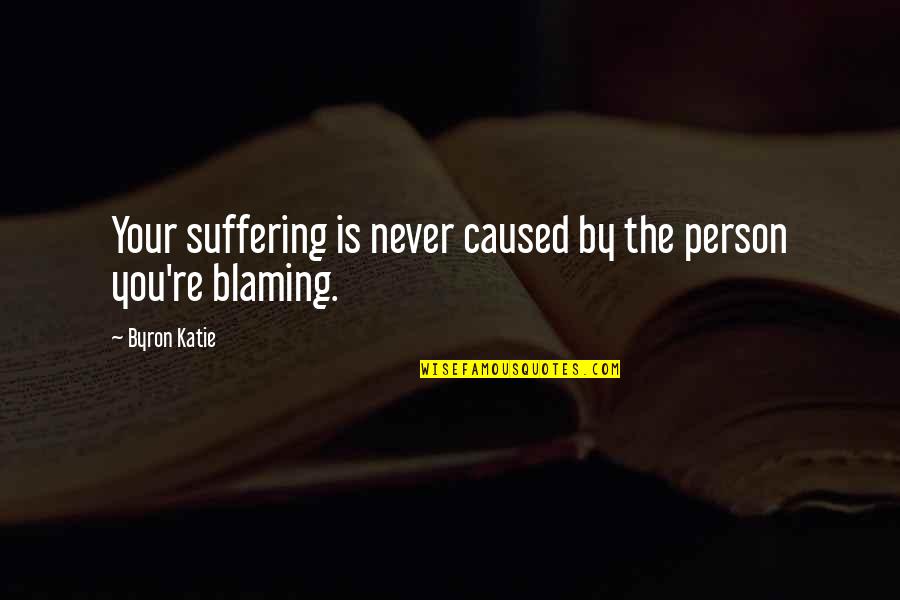 Quenche Quotes By Byron Katie: Your suffering is never caused by the person