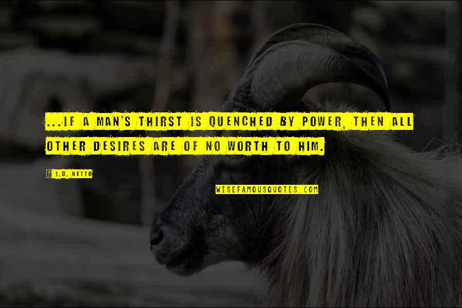Quenched Thirst Quotes By J.D. Netto: ...if a man's thirst is quenched by power, Quenched Thirst Quotes By J.D. Netto: ...if a man's thirst is quenched by power,