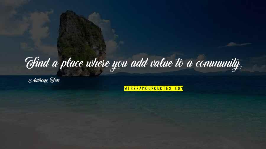 Quenches Quotes By Anthony Foxx: Find a place where you add value to Quenches Quotes By Anthony Foxx: Find a place where you add value to