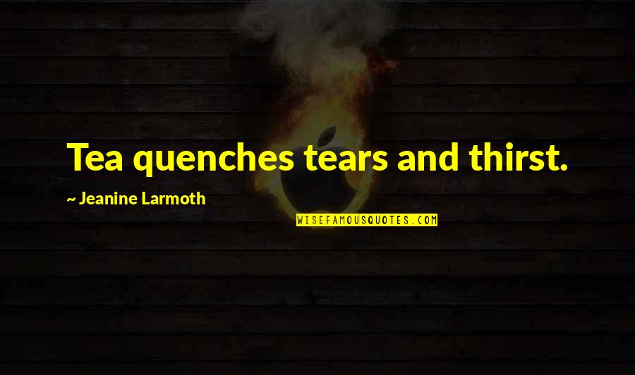 Quenches Quotes By Jeanine Larmoth: Tea quenches tears and thirst. Quenches Quotes By Jeanine Larmoth: Tea quenches tears and thirst.