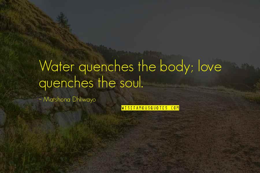 Quenches Quotes By Matshona Dhliwayo: Water quenches the body; love quenches the soul. Quenches Quotes By Matshona Dhliwayo: Water quenches the body; love quenches the soul.