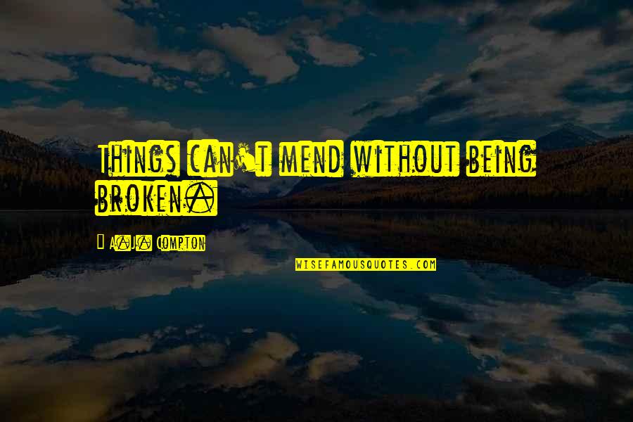 Quencheth Quotes By A.J. Compton: Things can't mend without being broken. Quencheth Quotes By A.J. Compton: Things can't mend without being broken.