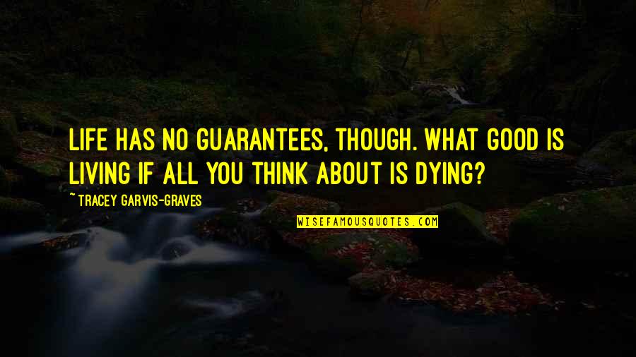 Quencheth Quotes By Tracey Garvis-Graves: Life has no guarantees, though. What good is Quencheth Quotes By Tracey Garvis-Graves: Life has no guarantees, though. What good is
