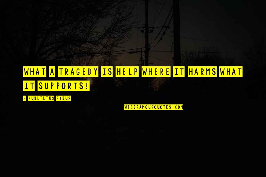 Quenderin Quotes By Publilius Syrus: What a tragedy is help where it harms Quenderin Quotes By Publilius Syrus: What a tragedy is help where it harms