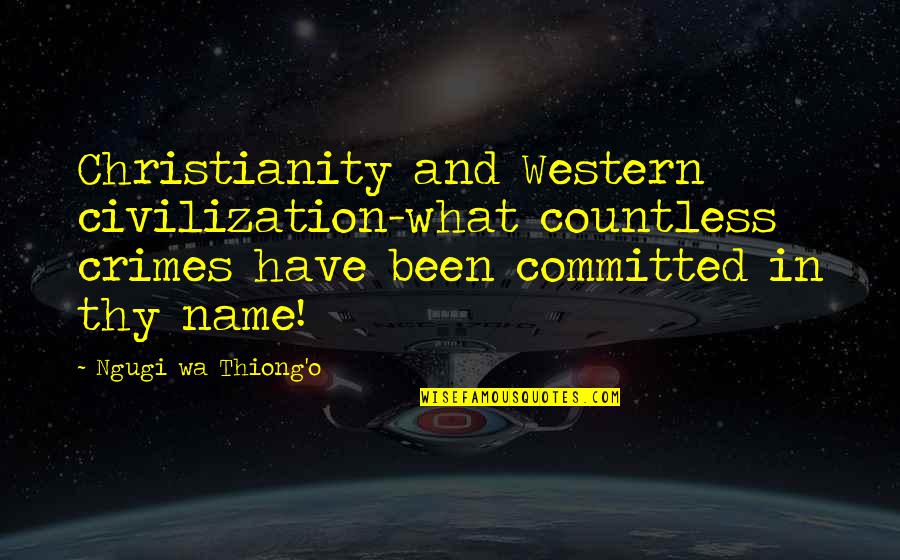 Quendigoldo Quotes By Ngugi Wa Thiong'o: Christianity and Western civilization-what countless crimes have been Quendigoldo Quotes By Ngugi Wa Thiong'o: Christianity and Western civilization-what countless crimes have been