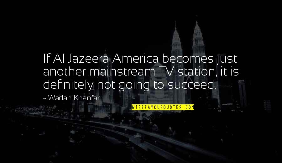 Quendigoldo Quotes By Wadah Khanfar: If Al Jazeera America becomes just another mainstream Quendigoldo Quotes By Wadah Khanfar: If Al Jazeera America becomes just another mainstream