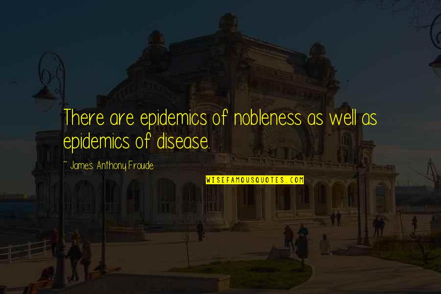 Queneau Sonnets Quotes By James Anthony Froude: There are epidemics of nobleness as well as Queneau Sonnets Quotes By James Anthony Froude: There are epidemics of nobleness as well as