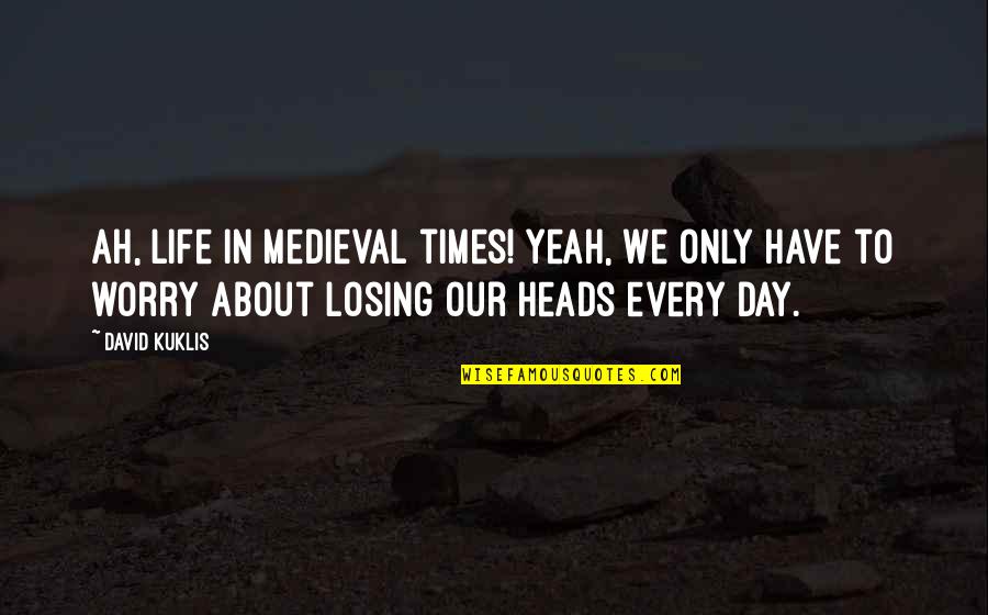 Quenettes Quotes By David Kuklis: Ah, life in medieval times! Yeah, we only Quenettes Quotes By David Kuklis: Ah, life in medieval times! Yeah, we only