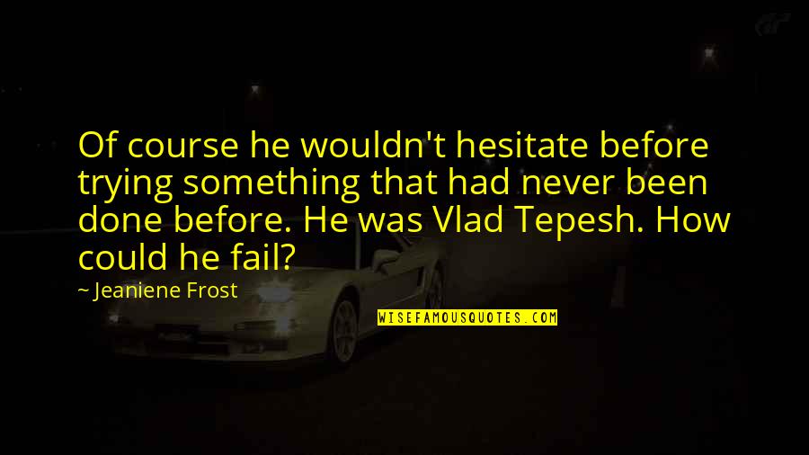 Quenn Quotes By Jeaniene Frost: Of course he wouldn't hesitate before trying something Quenn Quotes By Jeaniene Frost: Of course he wouldn't hesitate before trying something