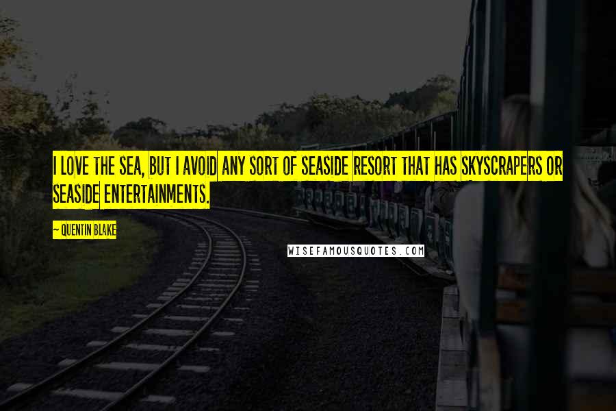 Quentin Blake quotes: I love the sea, but I avoid any sort of seaside resort that has skyscrapers or seaside entertainments. Quentin Blake quotes: I love the sea, but I avoid any sort of seaside resort that has skyscrapers or seaside entertainments.