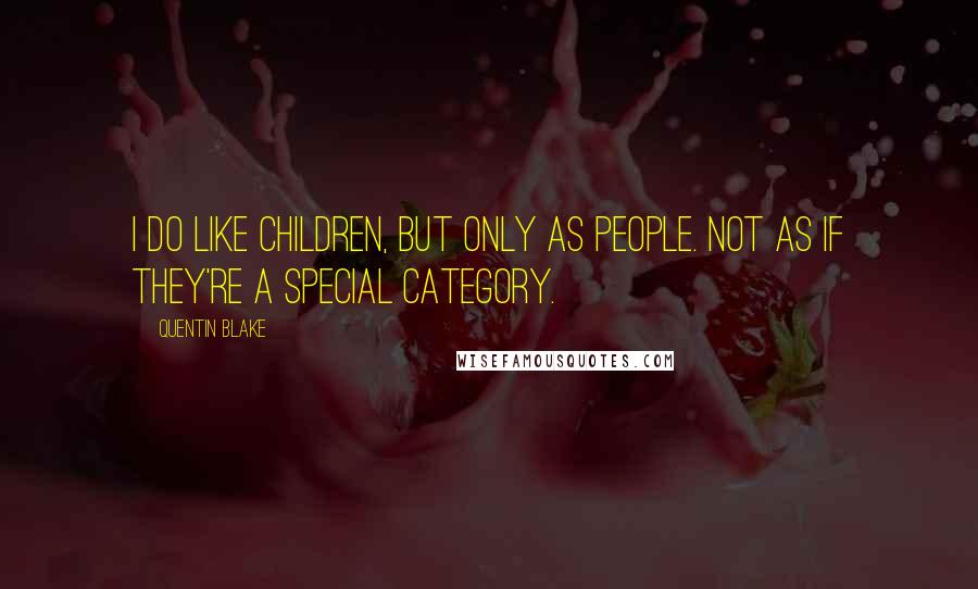 Quentin Blake quotes: I do like children, but only as people. Not as if they're a special category.