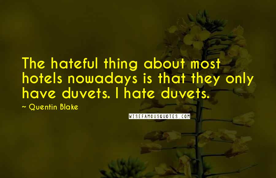 Quentin Blake quotes: The hateful thing about most hotels nowadays is that they only have duvets. I hate duvets.