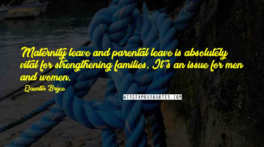 Quentin Bryce quotes: Maternity leave and parental leave is absolutely vital for strengthening families. It's an issue for men and women. Quentin Bryce quotes: Maternity leave and parental leave is absolutely vital for strengthening families. It's an issue for men and women.