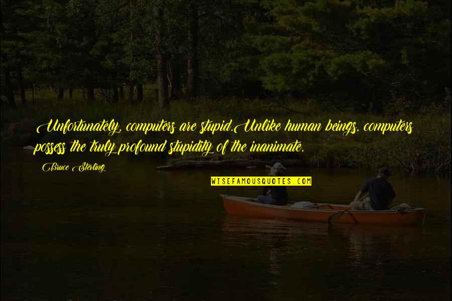 Quentin Coldwater Quotes By Bruce Sterling: Unfortunately, computers are?stupid.Unlike human beings, computers possess the