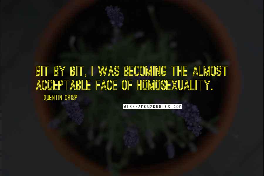 Quentin Crisp quotes: Bit by bit, I was becoming the almost acceptable face of homosexuality.