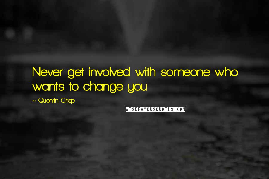 Quentin Crisp quotes: Never get involved with someone who wants to change you