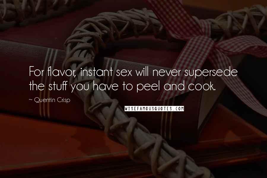 Quentin Crisp quotes: For flavor, instant sex will never supersede the stuff you have to peel and cook.