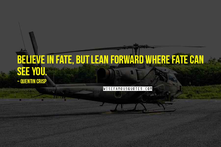 Quentin Crisp quotes: Believe in fate, but lean forward where fate can see you.