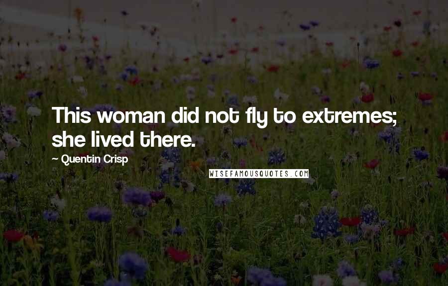 Quentin Crisp quotes: This woman did not fly to extremes; she lived there.