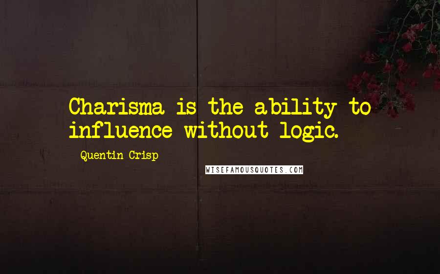 Quentin Crisp quotes: Charisma is the ability to influence without logic.