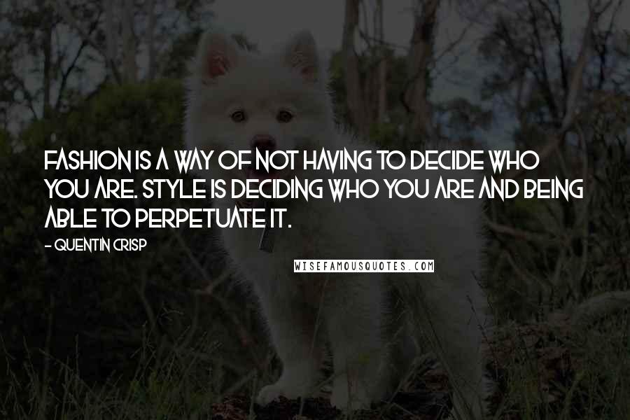 Quentin Crisp quotes: Fashion is a way of not having to decide who you are. Style is deciding who you are and being able to perpetuate it. Quentin Crisp quotes: Fashion is a way of not having to decide who you are. Style is deciding who you are and being able to perpetuate it.