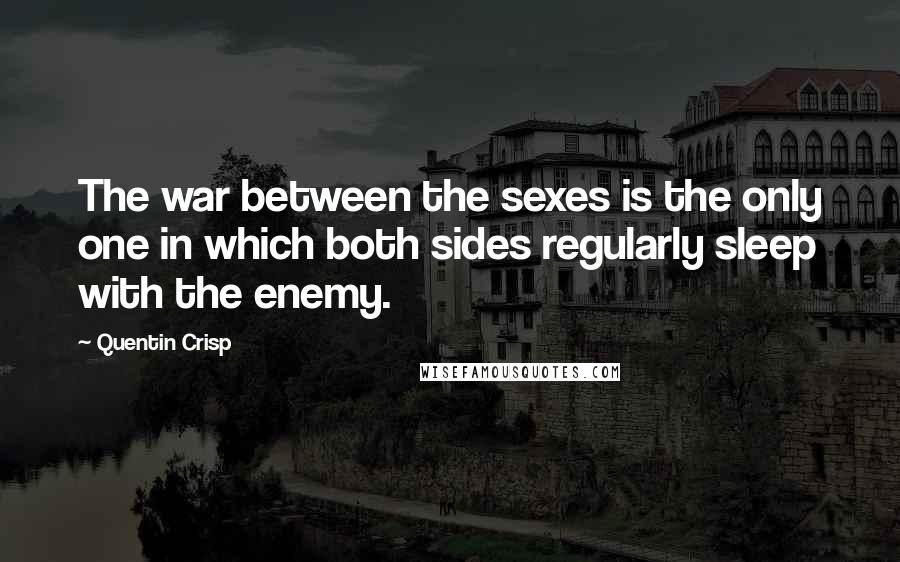 Quentin Crisp quotes: The war between the sexes is the only one in which both sides regularly sleep with the enemy.