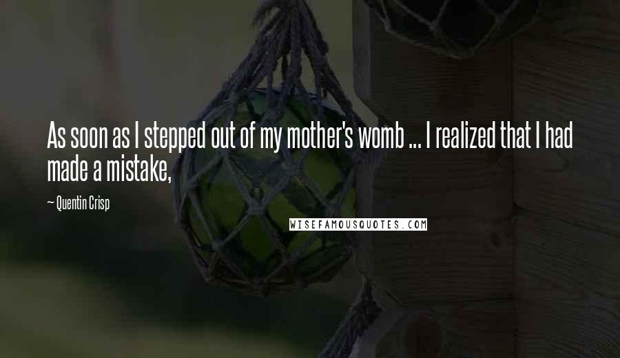 Quentin Crisp quotes: As soon as I stepped out of my mother's womb ... I realized that I had made a mistake,