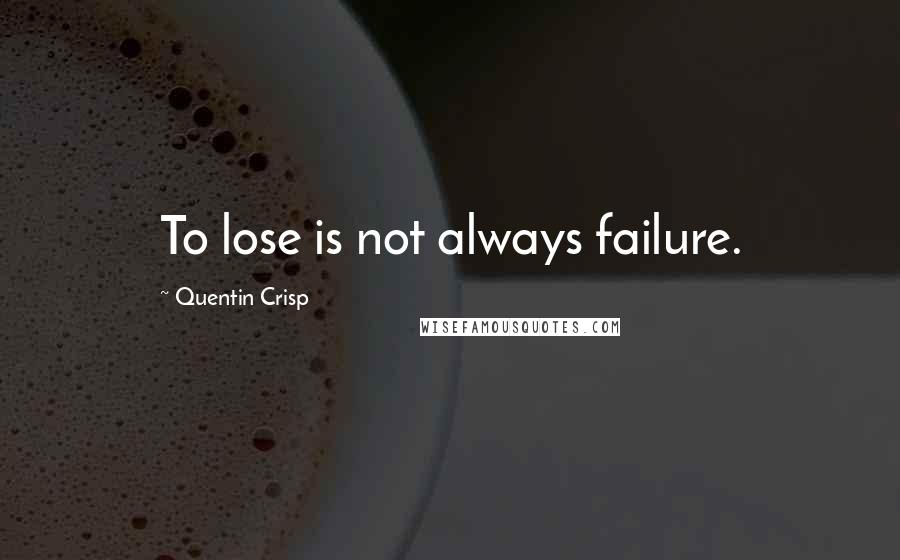 Quentin Crisp quotes: To lose is not always failure.