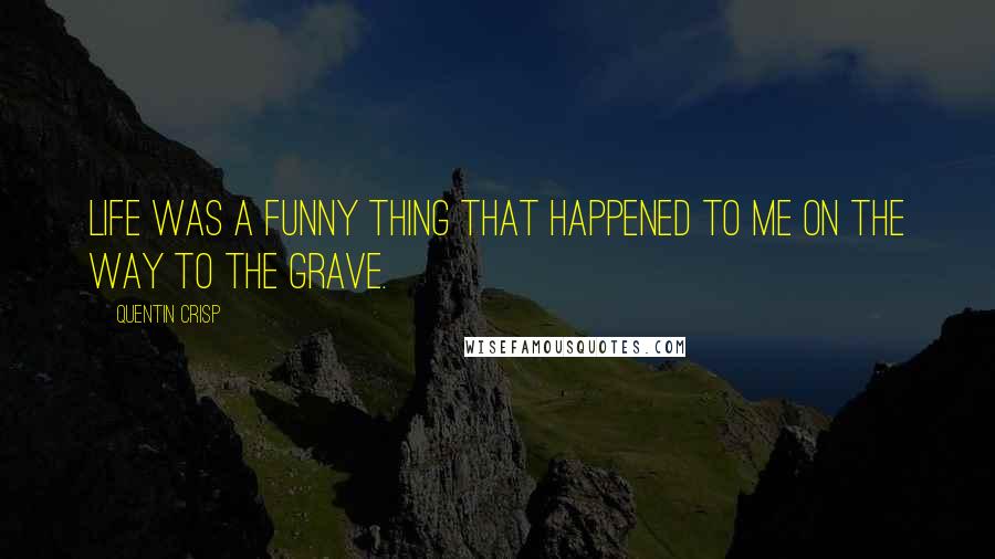 Quentin Crisp quotes: Life was a funny thing that happened to me on the way to the grave.