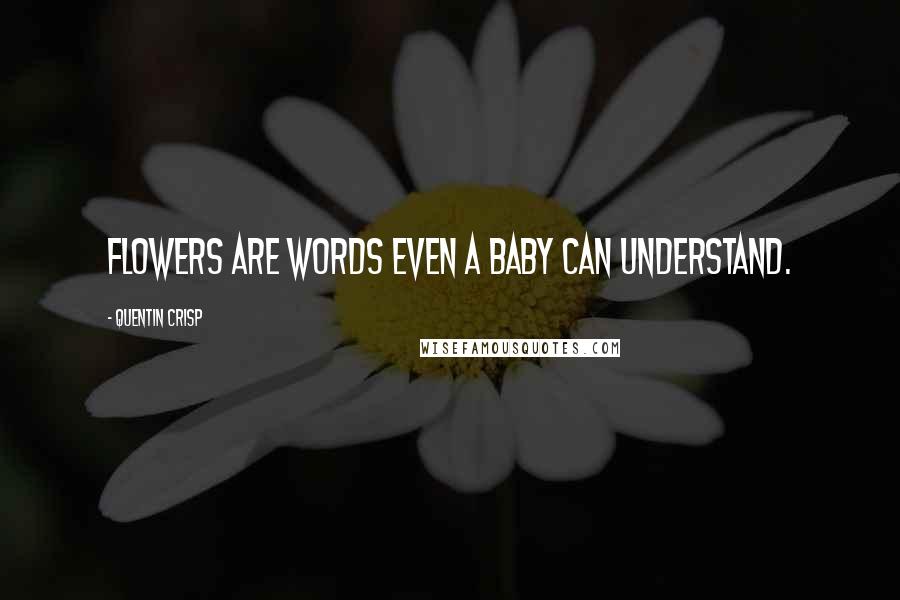 Quentin Crisp quotes: Flowers are words even a baby can understand.