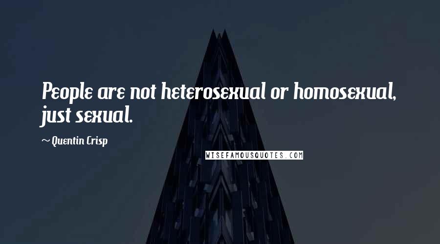 Quentin Crisp quotes: People are not heterosexual or homosexual, just sexual.