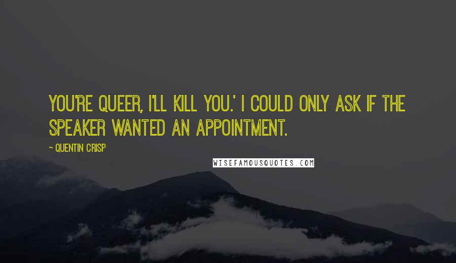 Quentin Crisp quotes: You're queer, I'll kill you.' I could only ask if the speaker wanted an appointment.