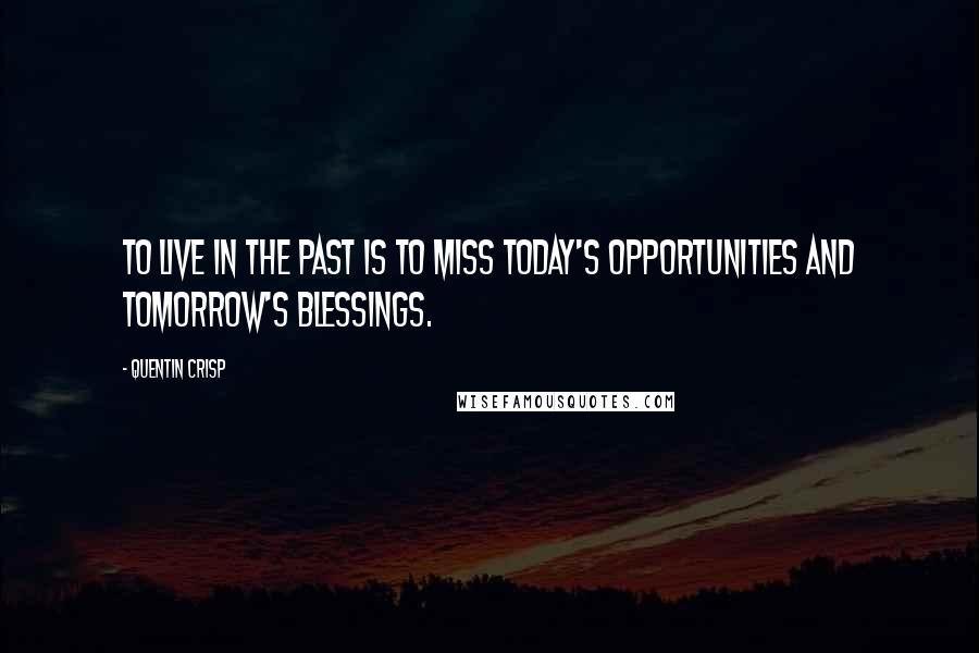 Quentin Crisp quotes: To live in the past is to miss today's opportunities and tomorrow's blessings.