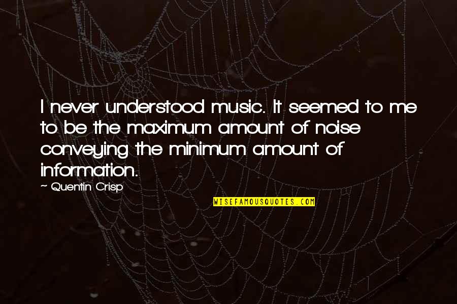 Quentin Crisp Quotes By Quentin Crisp: I never understood music. It seemed to me