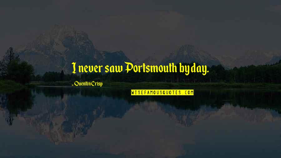 Quentin Crisp Quotes By Quentin Crisp: I never saw Portsmouth by day.