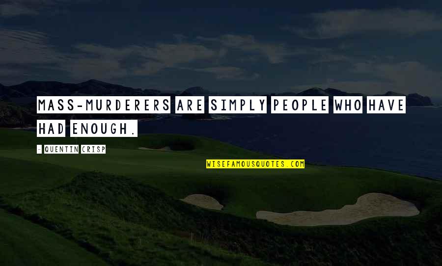 Quentin Crisp Quotes By Quentin Crisp: Mass-murderers are simply people who have had ENOUGH.