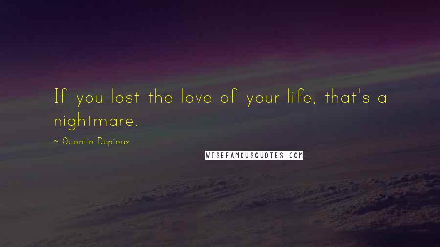 Quentin Dupieux quotes: If you lost the love of your life, that's a nightmare.